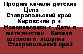 Продам качели детские › Цена ­ 1 500 - Ставропольский край, Кировский р-н, Новопавловск г. Дети и материнство » Качели, шезлонги, ходунки   . Ставропольский край